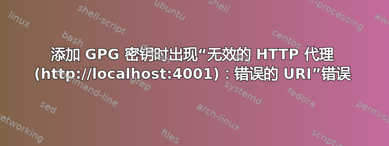 添加 GPG 密钥时出现“无效的 HTTP 代理 (http://localhost:4001)：错误的 URI”错误