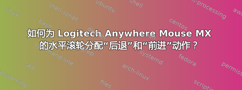 如何为 Logitech Anywhere Mouse MX 的水平滚轮分配“后退”和“前进”动作？