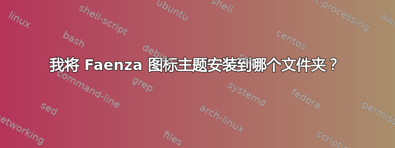 我将 Faenza 图标主题安装到哪个文件夹？