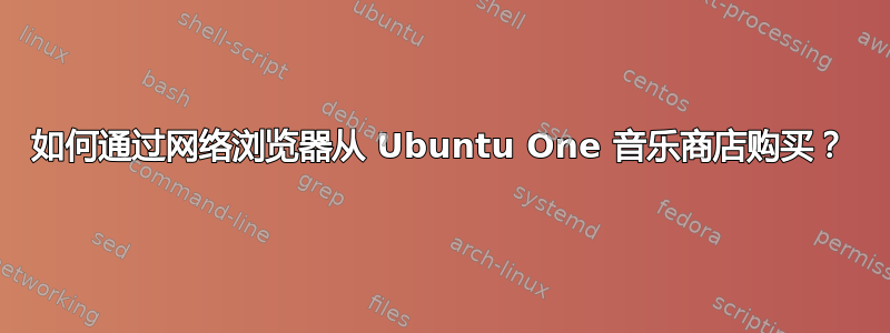 如何通过网络浏览器从 Ubuntu One 音乐商店购买？