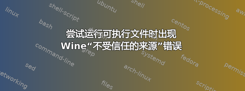 尝试运行可执行文件时出现 Wine“不受信任的来源”错误