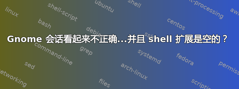 Gnome 会话看起来不正确...并且 shell 扩展是空的？