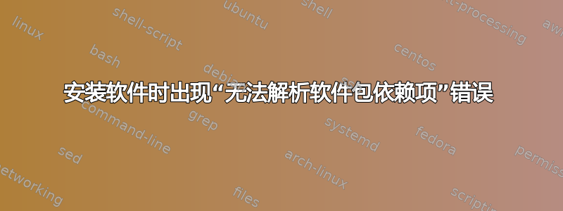 安装软件时出现“无法解析软件包依赖项”错误