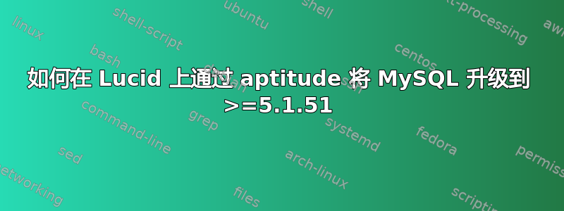 如何在 Lucid 上通过 aptitude 将 MySQL 升级到 >=5.1.51