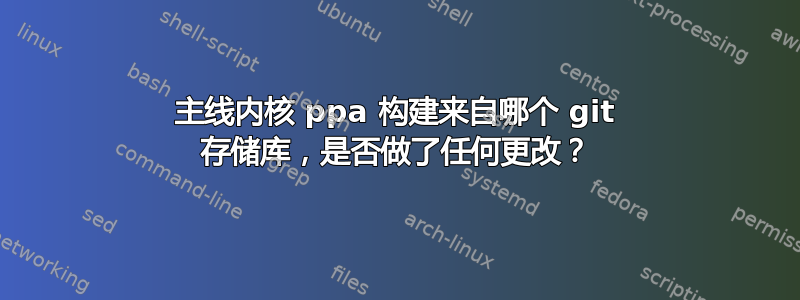 主线内核 ppa 构建来自哪个 git 存储库，是否做了任何更改？