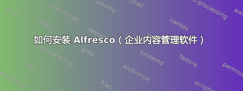 如何安装 Alfresco（企业内容管理软件）