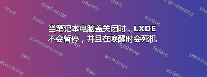 当笔记本电脑盖关闭时，LXDE 不会暂停，并且在唤醒时会死机