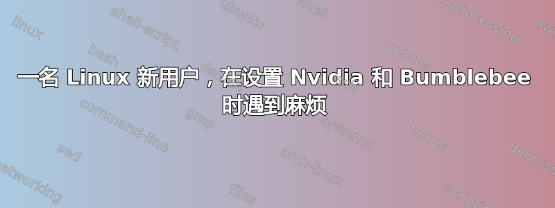 一名 Linux 新用户，在设置 Nvidia 和 Bumblebee 时遇到麻烦