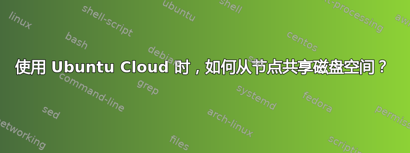 使用 Ubuntu Cloud 时，如何从节点共享磁盘空间？