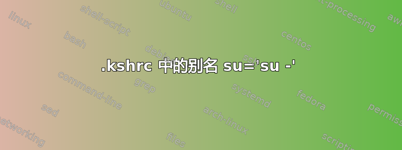 .kshrc 中的别名 su='su -'