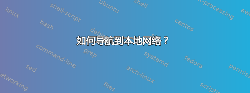 如何导航到本地网络？