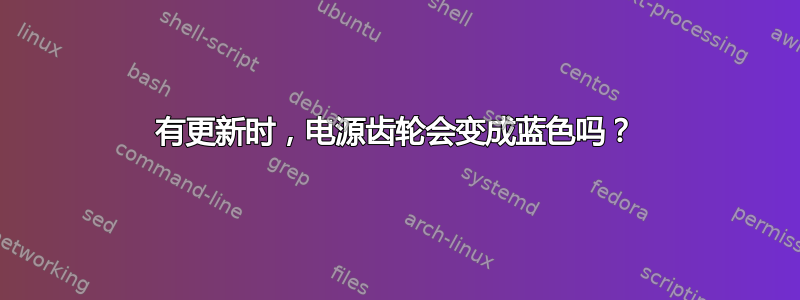 有更新时，电源齿轮会变成蓝色吗？