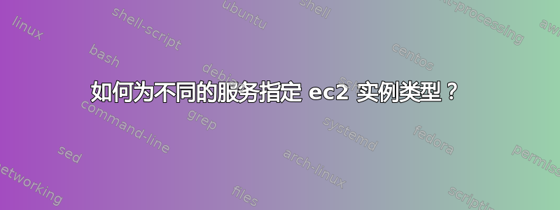 如何为不同的服务指定 ec2 实例类型？