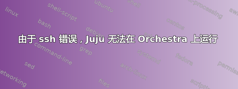 由于 ssh 错误，Juju 无法在 Orchestra 上运行