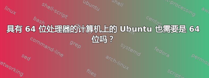 具有 64 位处理器的计算机上的 Ubuntu 也需要是 64 位吗？