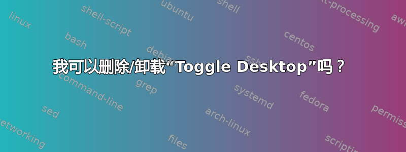 我可以删除/卸载“Toggle Desktop”吗？