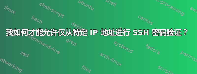 我如何才能允许仅从特定 IP 地址进行 SSH 密码验证？