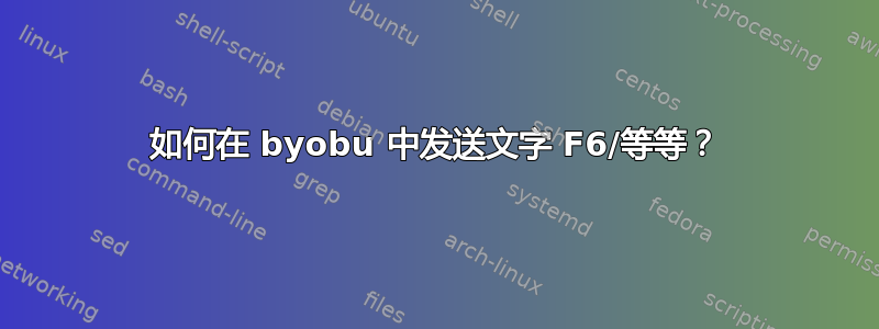 如何在 byobu 中发送文字 F6/等等？