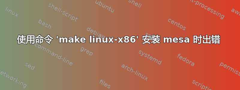 使用命令 'make linux-x86' 安装 mesa 时出错