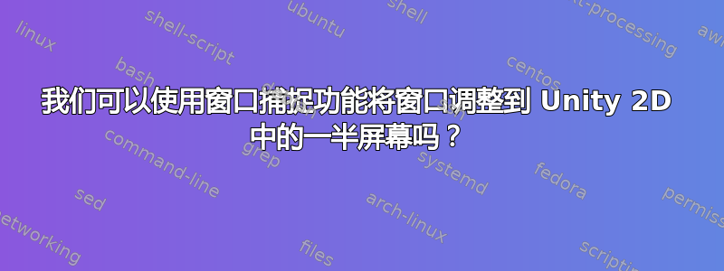 我们可以使用窗口捕捉功能将窗口调整到 Unity 2D 中的一半屏幕吗？