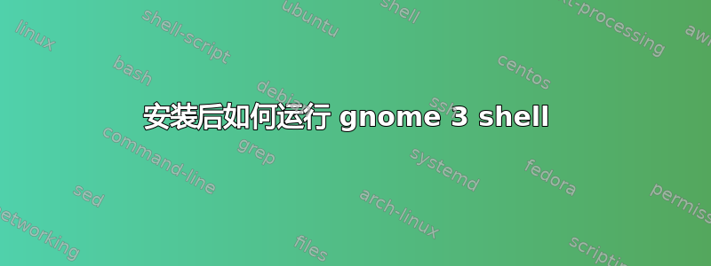 安装后如何运行 gnome 3 shell 