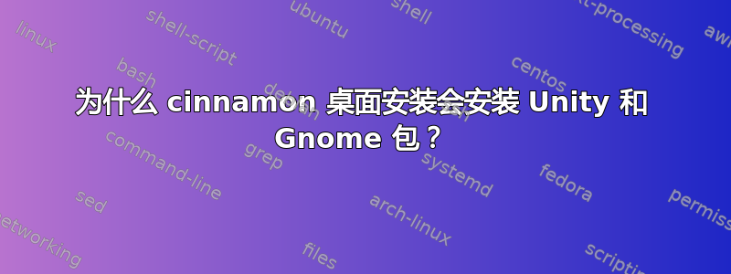 为什么 cinnamon 桌面安装会安装 Unity 和 Gnome 包？