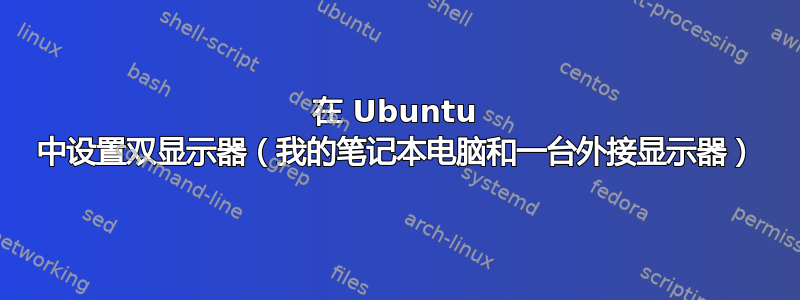 在 Ubuntu 中设置双显示器（我的笔记本电脑和一台外接显示器）