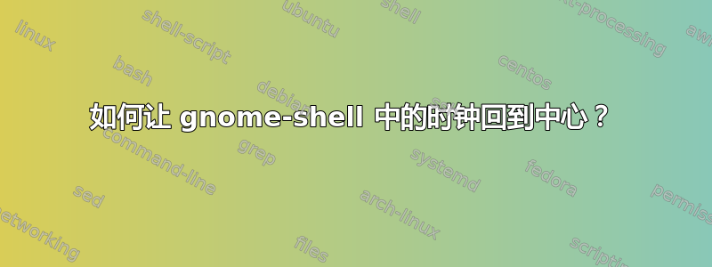 如何让 gnome-shell 中的时钟回到中心？