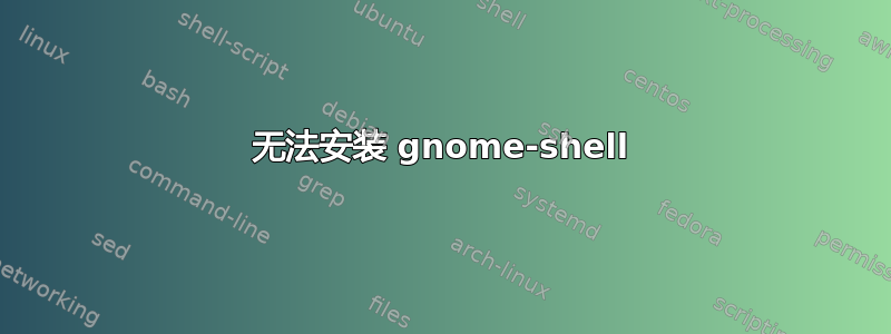 无法安装 gnome-shell