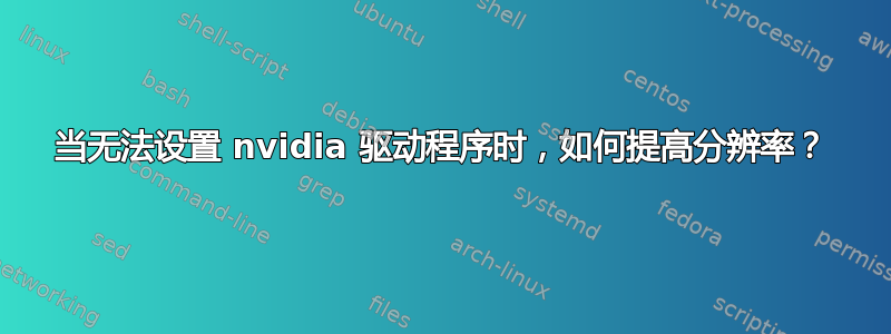 当无法设置 nvidia 驱动程序时，如何提高分辨率？