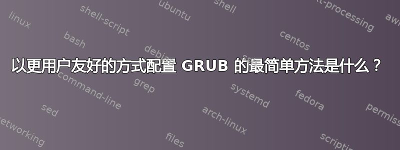 以更用户友好的方式配置 GRUB 的最简单方法是什么？