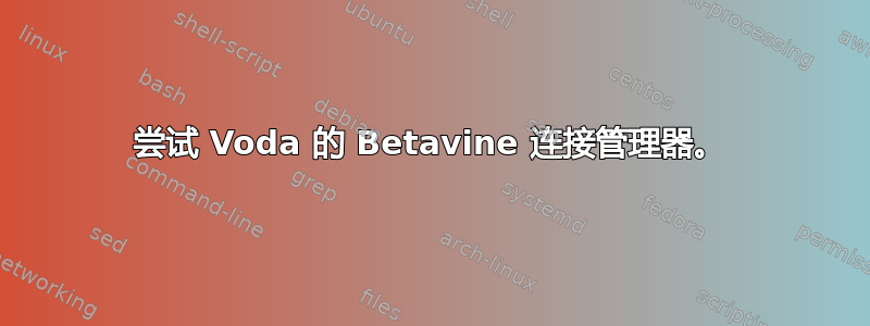 尝试 Voda 的 Betavine 连接管理器。