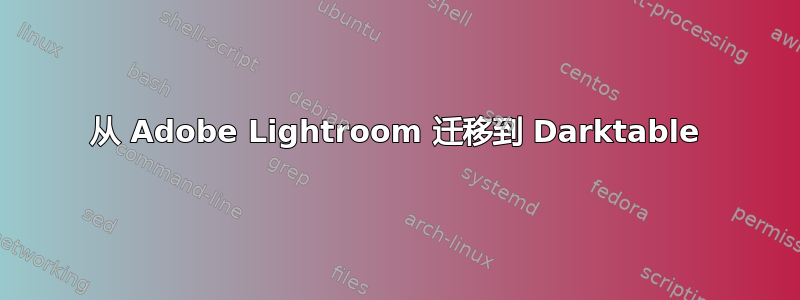 从 Adob​​e Lightroom 迁移到 Darktable