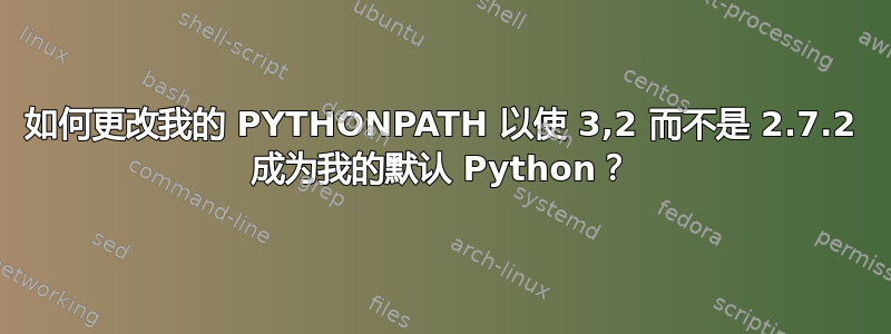 如何更改我的 PYTHONPATH 以使 3,2 而不是 2.7.2 成为我的默认 Python？