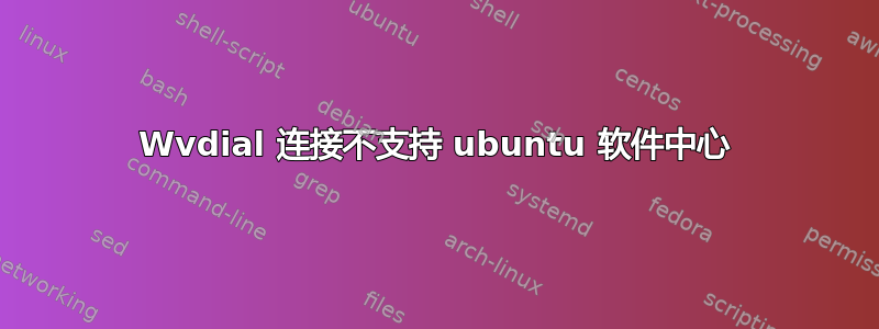 Wvdial 连接不支持 ubuntu 软件中心