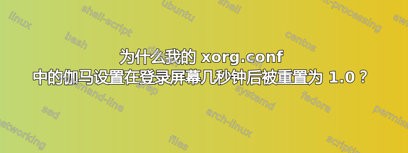 为什么我的 xorg.conf 中的伽马设置在登录屏幕几秒钟后被重置为 1.0？