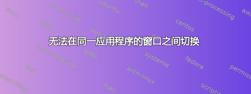 无法在同一应用程序的窗口之间切换