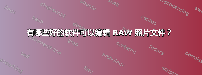 有哪些好的软件可以编辑 RAW 照片文件？