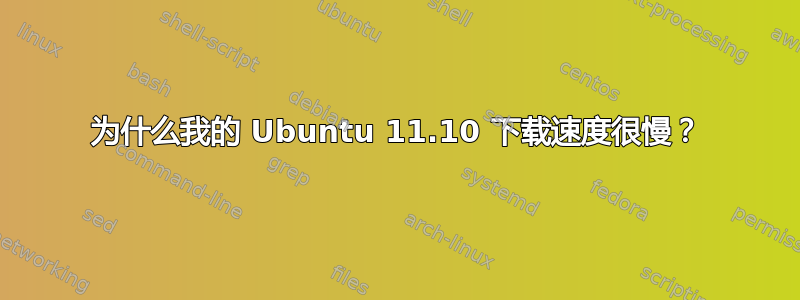 为什么我的 Ubuntu 11.10 下载速度很慢？