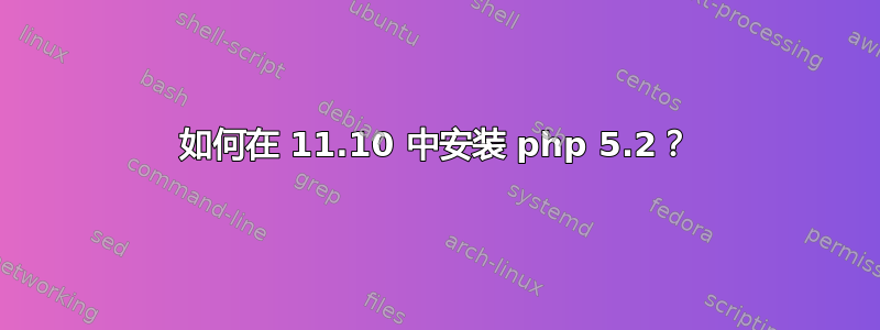 如何在 11.10 中安装 php 5.2？