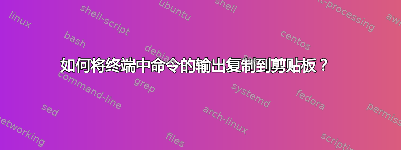 如何将终端中命令的输出复制到剪贴板？ 