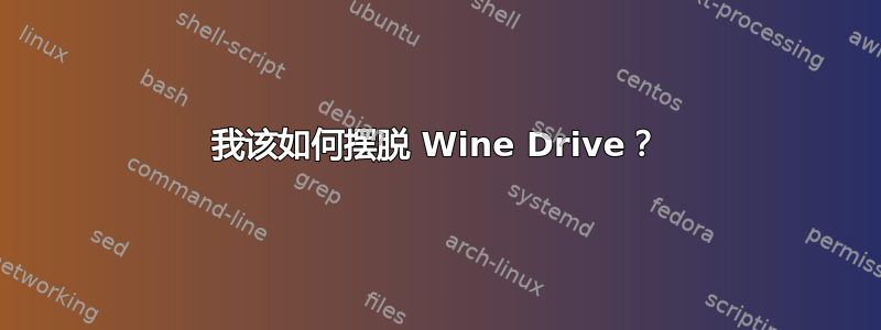 我该如何摆脱 Wine Drive？