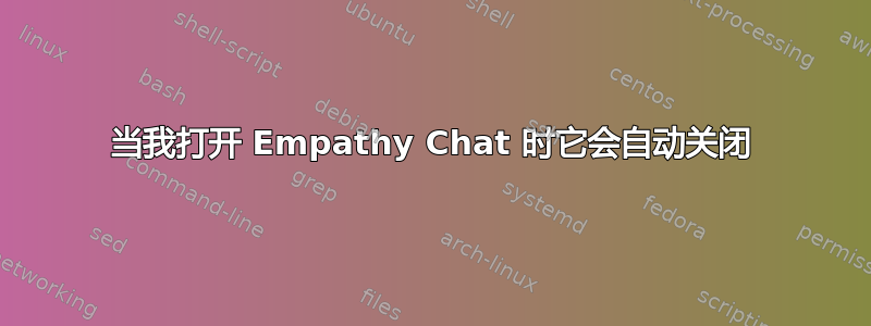 当我打开 Empathy Chat 时它会自动关闭