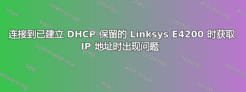 连接到已建立 DHCP 保留的 Linksys E4200 时获取 IP 地址时出现问题 