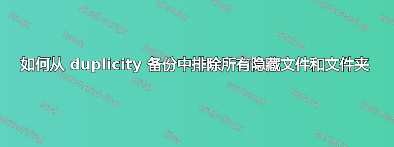 如何从 duplicity 备份中排除所有隐藏文件和文件夹