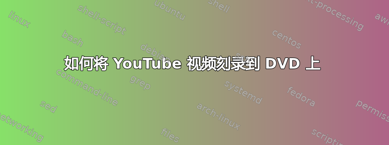 如何将 YouTube 视频刻录到 DVD 上