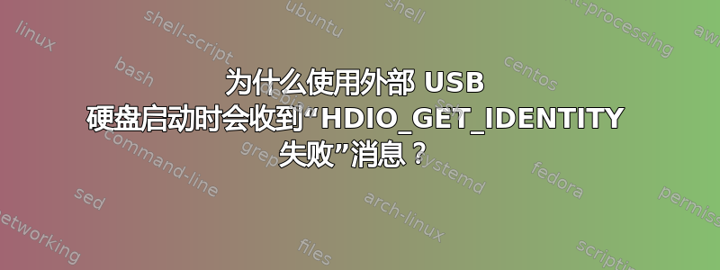 为什么使用外部 USB 硬盘启动时会收到“HDIO_GET_IDENTITY 失败”消息？