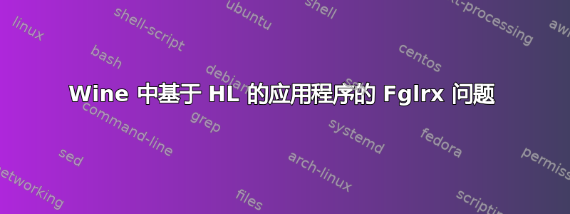 Wine 中基于 HL 的应用程序的 Fglrx 问题