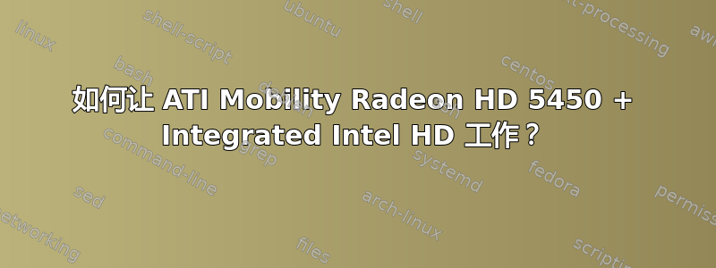 如何让 ATI Mobility Radeon HD 5450 + Integrated Intel HD 工作？