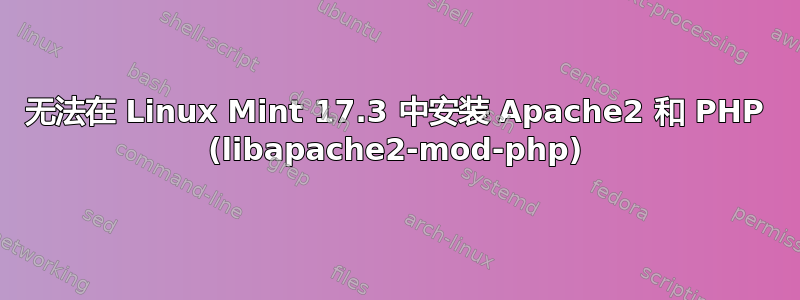 无法在 Linux Mint 17.3 中安装 Apache2 和 PHP (libapache2-mod-php)